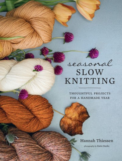 Seasonal Slow Knitting Thoughtful Projects for a Handmade Year By Hannah Thiessen